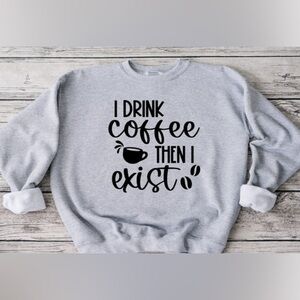 I Drink Coffee, Then I Exist Crewneck